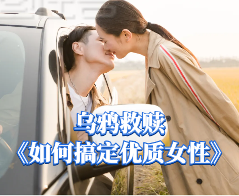 乌鸦救赎《如何搞定优质女性》高价值女性吸引男生魅力建设与社交认证课程