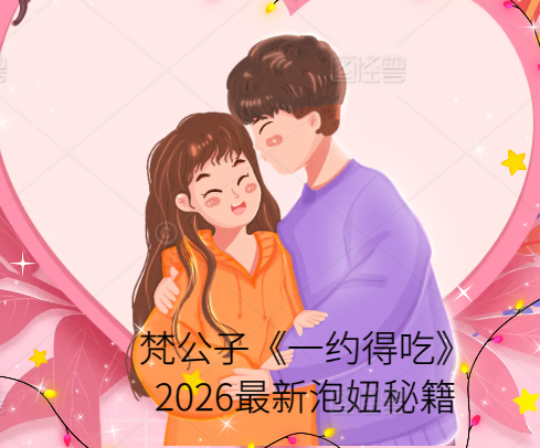 梵公子《一约得吃》2026最新泡妞秘籍首次约会策划餐厅点餐礼仪与邀约转化课程-恋爱技巧