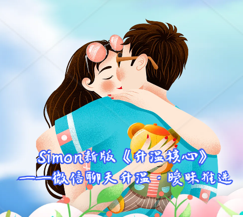 Simon新版《升温核心》微信聊天升温与暧昧推进男生聊天进阶专项课程-恋爱技巧