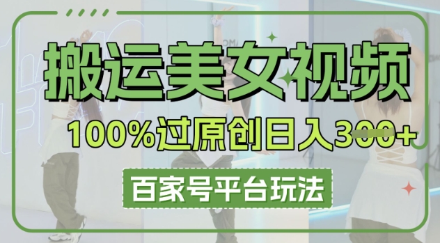 搬运美女视频100%过原创大揭秘，百家号平台玩法，轻松日入3张(可矩阵)网赚项目-副业赚钱-互联网创业-资源整合小白搞钱网,分享免费网赚项目,网创资源,视频教程,网络资源的休闲小站