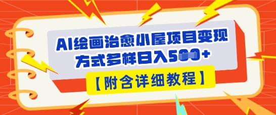 AI绘画治愈小屋项目，变现方式多样，小白也能操作(附详细教程)网赚项目-副业赚钱-互联网创业-资源整合小白搞钱网,分享免费网赚项目,网创资源,视频教程,网络资源的休闲小站