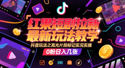 红果短剧拉新最新玩法教学，抖音玩法之高光片段标记实况实操，0粉日入几张网赚项目-副业赚钱-互联网创业-资源整合小白搞钱网,分享免费网赚项目,网创资源,视频教程,网络资源的休闲小站