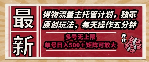 最新得物流量主托管计划，独家原创玩法，每天操作五分钟，多号无上限，单号日入5张+矩阵可放大【揭秘】网赚项目-副业赚钱-互联网创业-资源整合小白搞钱网,分享免费网赚项目,网创资源,视频教程,网络资源的休闲小站