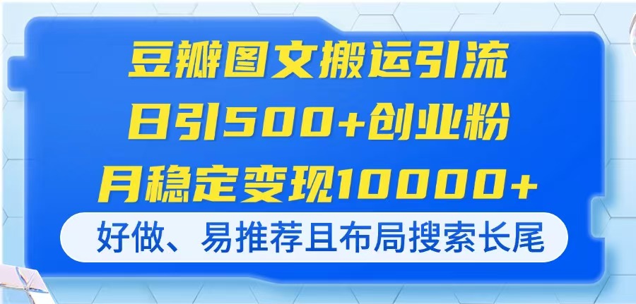 （14323期）豆瓣图文搬运引流，日引500+创业粉，月稳定变现10000+，好做、易推荐且…网赚项目-副业赚钱-互联网创业-资源整合小白搞钱网,分享免费网赚项目,网创资源,视频教程,网络资源的休闲小站