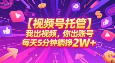 【视频号托管 】我出视频，你出账号，每天5分钟发布，最高躺挣2W+【揭秘】网赚项目-副业赚钱-互联网创业-资源整合小白搞钱网,分享免费网赚项目,网创资源,视频教程,网络资源的休闲小站
