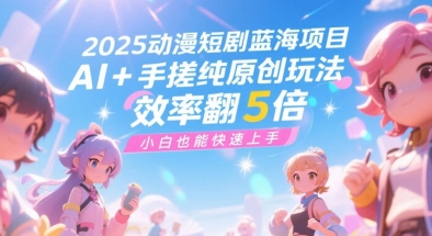 2025动漫短剧蓝海项目，AI+手搓纯原创玩法，效率翻5倍，小白也能快速上手网赚项目-副业赚钱-互联网创业-资源整合小白搞钱网,分享免费网赚项目,网创资源,视频教程,网络资源的休闲小站