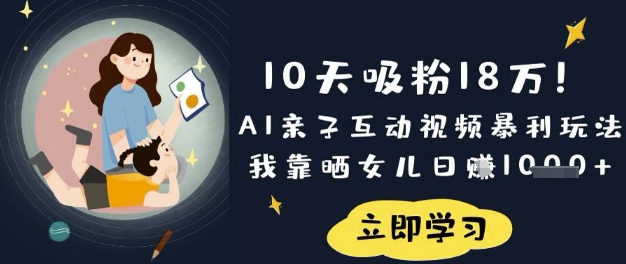 10天吸粉18W！AI亲子互动视频暴利玩法，我靠晒女儿日入数张网赚项目-副业赚钱-互联网创业-资源整合小白搞钱网,分享免费网赚项目,网创资源,视频教程,网络资源的休闲小站
