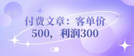 付费文章：客单价500，利润300网赚项目-副业赚钱-互联网创业-资源整合小白搞钱网,分享免费网赚项目,网创资源,视频教程,网络资源的休闲小站