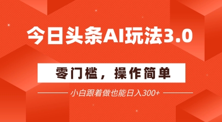 今日头条爆文玩法3.0  配合AI工具轻松矩阵    小白也能日入3张+网赚项目-副业赚钱-互联网创业-资源整合小白搞钱网,分享免费网赚项目,网创资源,视频教程,网络资源的休闲小站
