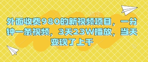 外面收费980的新视频项目，一分钟一条视频，3天23W播放，当天变现了上千网赚项目-副业赚钱-互联网创业-资源整合小白搞钱网,分享免费网赚项目,网创资源,视频教程,网络资源的休闲小站