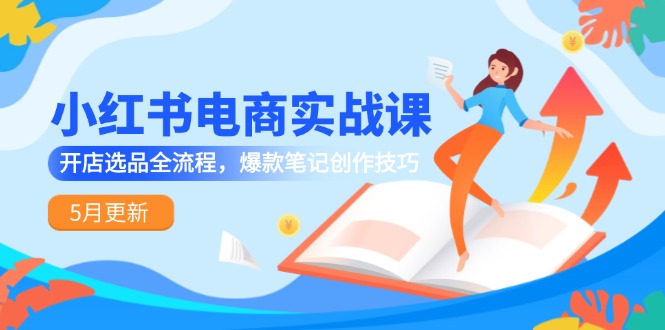 （14926期）小红书电商实战课-5月更新，开店选品全流程，爆款笔记创作技巧网赚项目-副业赚钱-互联网创业-资源整合小白搞钱网,分享免费网赚项目,网创资源,视频教程,网络资源的休闲小站