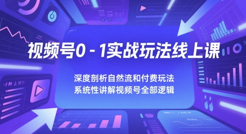 视频号0-1实战玩法线上课，深度剖析自然流和付费玩法，统性讲解视频号全部逻辑网赚项目-副业赚钱-互联网创业-资源整合小白搞钱网,分享免费网赚项目,网创资源,视频教程,网络资源的休闲小站