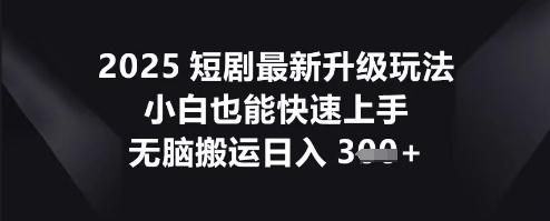 2025短剧最新升级玩法，小白也能快速上手，无脑搬运日入3张网赚项目-副业赚钱-互联网创业-资源整合小白搞钱网,分享免费网赚项目,网创资源,视频教程,网络资源的休闲小站