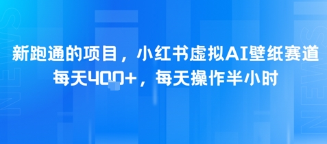 新跑通的项目，小红书虚拟AI壁纸赛道，每天4张+，每天操作半小时网赚项目-副业赚钱-互联网创业-资源整合小白搞钱网,分享免费网赚项目,网创资源,视频教程,网络资源的休闲小站
