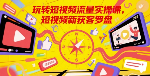 玩转短视频流量实操课，短视频新获客罗盘网赚项目-副业赚钱-互联网创业-资源整合小白搞钱网,分享免费网赚项目,网创资源,视频教程,网络资源的休闲小站