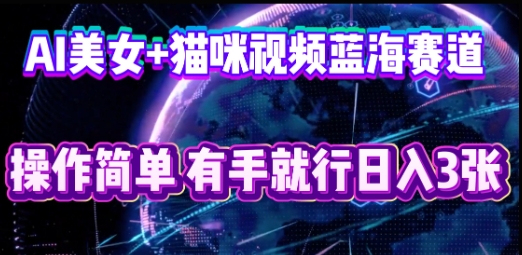 AI美女+猫咪视频蓝海赛道，操作简单，有手就行日入3张网赚项目-副业赚钱-互联网创业-资源整合小白搞钱网,分享免费网赚项目,网创资源,视频教程,网络资源的休闲小站