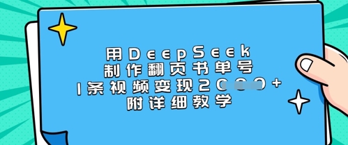 用DeepSeek制作翻页书单号，1条视频变现上千，附详细教学网赚项目-副业赚钱-互联网创业-资源整合小白搞钱网,分享免费网赚项目,网创资源,视频教程,网络资源的休闲小站