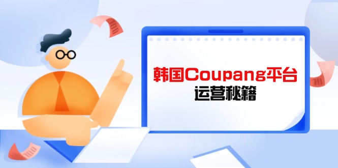 （14214期）韩国Coupang平台运营秘籍，酷胖卖家必修课，助力卖家提升平台竞争力网赚项目-副业赚钱-互联网创业-资源整合小白搞钱网,分享免费网赚项目,网创资源,视频教程,网络资源的休闲小站