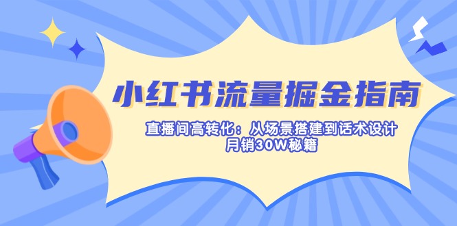 （14174期）小红书流量掘金指南：直播间高转化：从场景搭建到话术设计，月销30W秘籍网赚项目-副业赚钱-互联网创业-资源整合小白搞钱网,分享免费网赚项目,网创资源,视频教程,网络资源的休闲小站