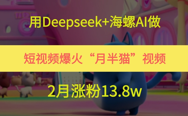 用Deepseek+海螺AI做短视频爆火“月半猫”视频，2月涨粉13.8w网赚项目-副业赚钱-互联网创业-资源整合小白搞钱网,分享免费网赚项目,网创资源,视频教程,网络资源的休闲小站