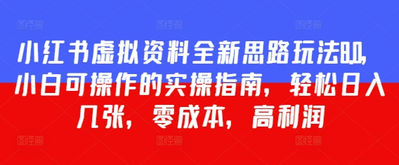 小红书虚拟资料全新思路玩法8.0，小白可操作的实操指南，轻松日入几张，零成本，高利润网赚项目-副业赚钱-互联网创业-资源整合小白搞钱网,分享免费网赚项目,网创资源,视频教程,网络资源的休闲小站