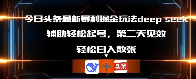 今日头条最新暴利掘金玩法deepseek，辅助轻松矩阵当天起号，第二天见收益，轻松日入数张网赚项目-副业赚钱-互联网创业-资源整合小白搞钱网,分享免费网赚项目,网创资源,视频教程,网络资源的休闲小站