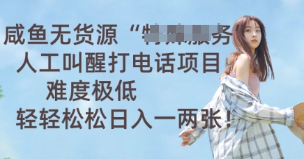 咸鱼无货源人工叫醒打电话项目，难度极低， 轻轻松松日入一两张网赚项目-副业赚钱-互联网创业-资源整合小白搞钱网,分享免费网赚项目,网创资源,视频教程,网络资源的休闲小站