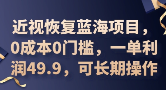 2025近视恢复蓝海项目，0成本0门槛，一单利润49.9，可长期操作网赚项目-副业赚钱-互联网创业-资源整合小白搞钱网,分享免费网赚项目,网创资源,视频教程,网络资源的休闲小站