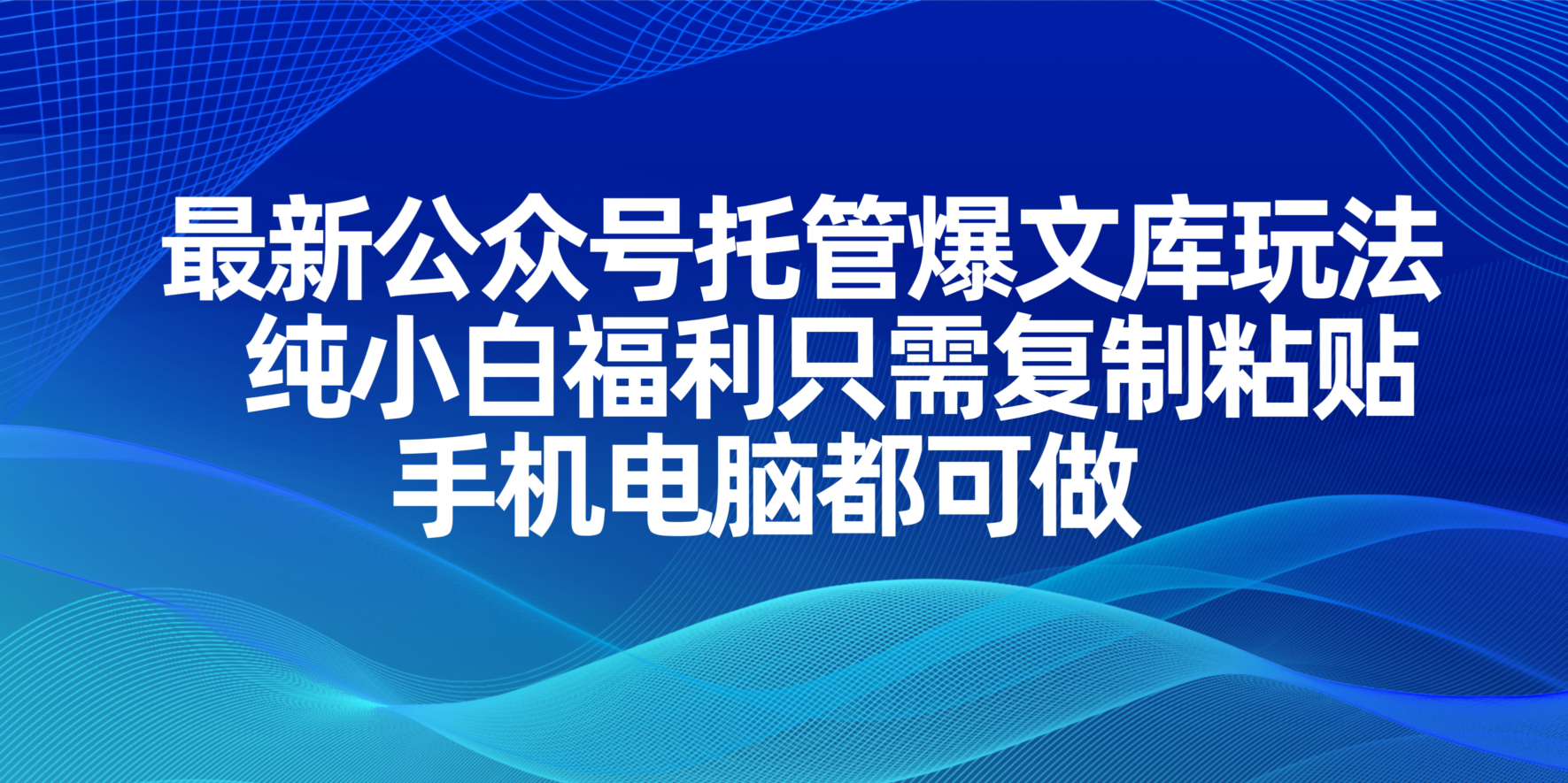 （14235期）最新公众号托管爆文库玩法，纯小白福利只需复制粘贴，手机电脑都可做网赚项目-副业赚钱-互联网创业-资源整合小白搞钱网,分享免费网赚项目,网创资源,视频教程,网络资源的休闲小站