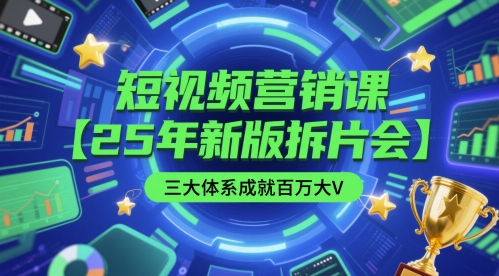 短视频营销课【25年新版拆片会】三大体系成就百万大V，包含正课、拆片会、手把手教学直播课等网赚项目-副业赚钱-互联网创业-资源整合小白搞钱网,分享免费网赚项目,网创资源,视频教程,网络资源的休闲小站