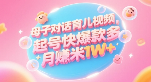 AI生成母子对话育儿类视频，起号快爆款多，小白宝妈轻松学，多渠道变现，月入1W+网赚项目-副业赚钱-互联网创业-资源整合小白搞钱网,分享免费网赚项目,网创资源,视频教程,网络资源的休闲小站