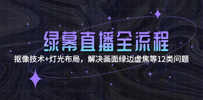 （15044期）绿幕直播全流程：抠像技术+灯光布局，解决画面绿边虚焦等12类问题网赚项目-副业赚钱-互联网创业-资源整合小白搞钱网,分享免费网赚项目,网创资源,视频教程,网络资源的休闲小站