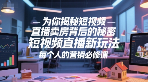 为你揭秘短视频直播卖房背后的秘密，短视频直播新玩法，每个人的营销必修课网赚项目-副业赚钱-互联网创业-资源整合小白搞钱网,分享免费网赚项目,网创资源,视频教程,网络资源的休闲小站