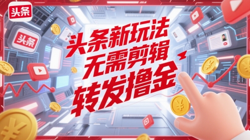 头条新玩法，无需剪辑，转发撸金网赚项目-副业赚钱-互联网创业-资源整合小白搞钱网,分享免费网赚项目,网创资源,视频教程,网络资源的休闲小站