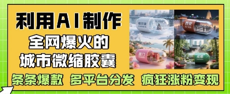 利用AI制作全网爆火的城市微缩胶囊，条条爆款， 多平台分发，疯狂涨粉变现网赚项目-副业赚钱-互联网创业-资源整合小白搞钱网,分享免费网赚项目,网创资源,视频教程,网络资源的休闲小站