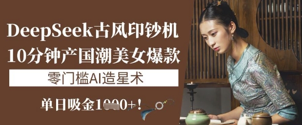 DeepSeek古风印钞机：10分钟产国潮美女爆款，单日吸金1k+，零门槛AI造星术网赚项目-副业赚钱-互联网创业-资源整合小白搞钱网,分享免费网赚项目,网创资源,视频教程,网络资源的休闲小站