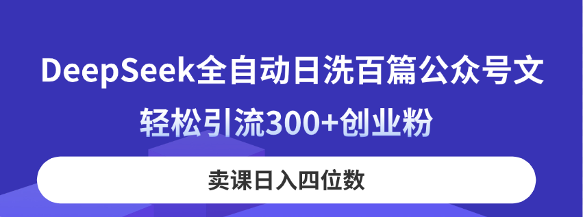 （14326期）DeepSeek全自动日洗百篇公众号文，轻松引流300+创业粉，卖课日入四位数！网赚项目-副业赚钱-互联网创业-资源整合小白搞钱网,分享免费网赚项目,网创资源,视频教程,网络资源的休闲小站