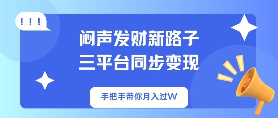 （14182期）闷声发财新路子！三平台同步变现，手把手带你月入过W网赚项目-副业赚钱-互联网创业-资源整合小白搞钱网,分享免费网赚项目,网创资源,视频教程,网络资源的休闲小站