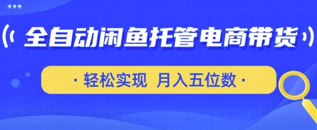 全自动闲鱼托管式电商带货，只需一部安卓手机和一个闲鱼号，轻松实现月入五位数【揭秘】网赚项目-副业赚钱-互联网创业-资源整合小白搞钱网,分享免费网赚项目,网创资源,视频教程,网络资源的休闲小站