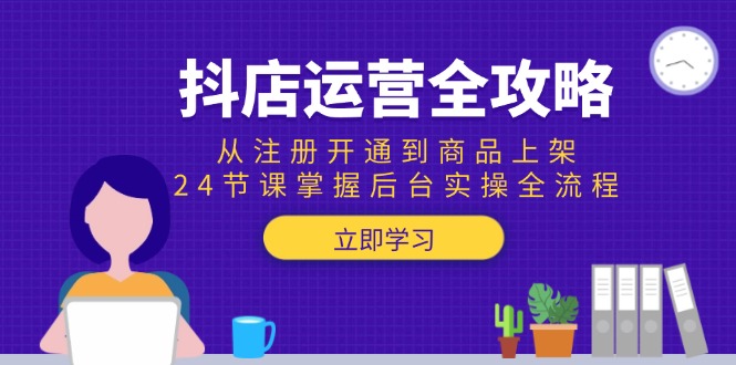 （15057期）抖店运营全攻略：从注册开通到商品上架，24节课掌握后台实操全流程网赚项目-副业赚钱-互联网创业-资源整合小白搞钱网,分享免费网赚项目,网创资源,视频教程,网络资源的休闲小站