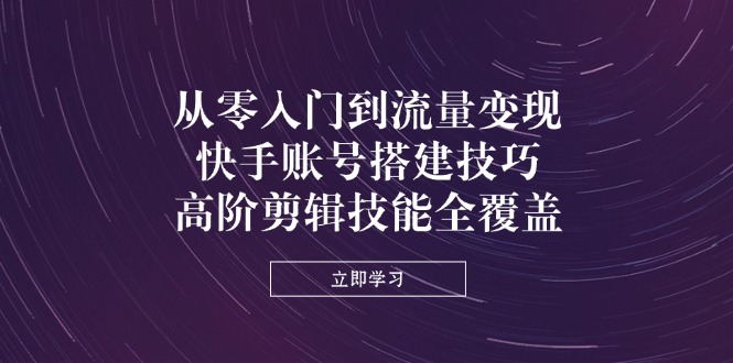 （14313期）从零入门到流量变现，快手账号搭建技巧，高阶剪辑技能全覆盖网赚项目-副业赚钱-互联网创业-资源整合小白搞钱网,分享免费网赚项目,网创资源,视频教程,网络资源的休闲小站