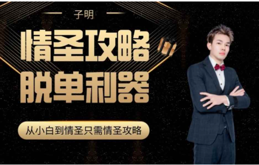 懂你的子明《情圣攻略》单身脱单75节 —— 从恋爱小白到情圣的全流程实战辅修页-还能