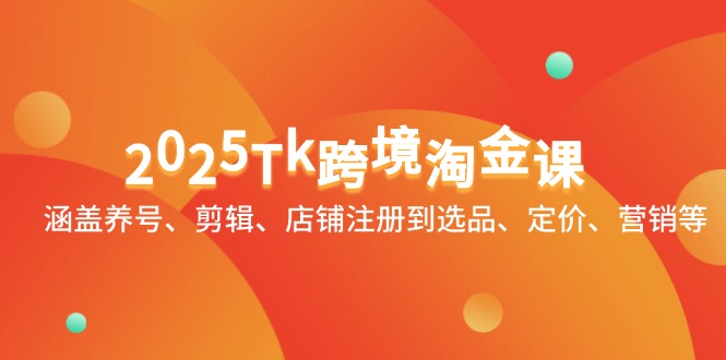 （14638期）2025Tk跨境淘金课：涵盖养号、剪辑、店铺注册到选品、定价、营销等网赚项目-副业赚钱-互联网创业-资源整合小白搞钱网,分享免费网赚项目,网创资源,视频教程,网络资源的休闲小站