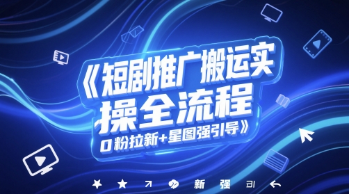 短剧推广搬运实操全流程，0粉拉新+星图强引导网赚项目-副业赚钱-互联网创业-资源整合小白搞钱网,分享免费网赚项目,网创资源,视频教程,网络资源的休闲小站