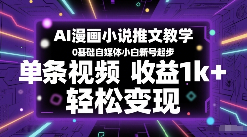 AI漫画小说推文教学，0基础自媒体小白新号起步，单条视频收益1k+，轻松变现网赚项目-副业赚钱-互联网创业-资源整合小白搞钱网,分享免费网赚项目,网创资源,视频教程,网络资源的休闲小站
