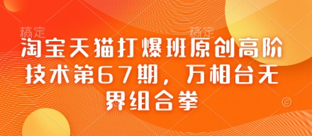 淘宝天猫打爆班原创高阶技术第67期，万相台无界组合拳网赚项目-副业赚钱-互联网创业-资源整合小白搞钱网,分享免费网赚项目,网创资源,视频教程,网络资源的休闲小站