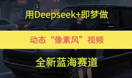 用Deepseek+即梦做，动态“像素风”视频，全新蓝海赛道网赚项目-副业赚钱-互联网创业-资源整合小白搞钱网,分享免费网赚项目,网创资源,视频教程,网络资源的休闲小站