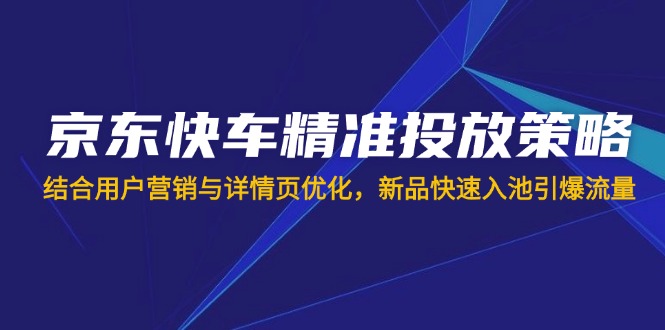 （14185期）京东快车精准投放策略，结合用户营销与详情页优化，新品快速入池引爆流量网赚项目-副业赚钱-互联网创业-资源整合小白搞钱网,分享免费网赚项目,网创资源,视频教程,网络资源的休闲小站