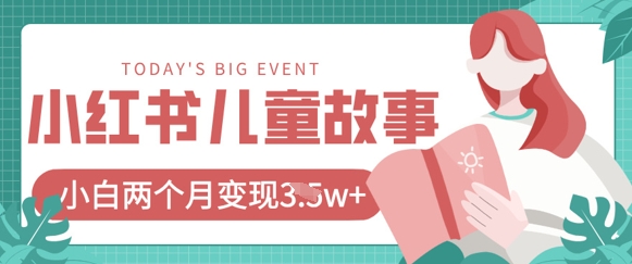 小红书AI儿童故事绘本项目，20条作品变现过1w+网赚项目-副业赚钱-互联网创业-资源整合小白搞钱网,分享免费网赚项目,网创资源,视频教程,网络资源的休闲小站
