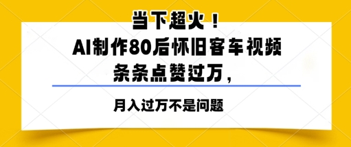 当下超火！AI制作80后怀旧客车视频，条条点赞过W网赚项目-副业赚钱-互联网创业-资源整合小白搞钱网,分享免费网赚项目,网创资源,视频教程,网络资源的休闲小站